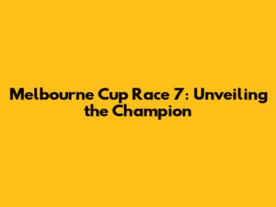 Melbourne Cup Race 7: Unveiling the Champion