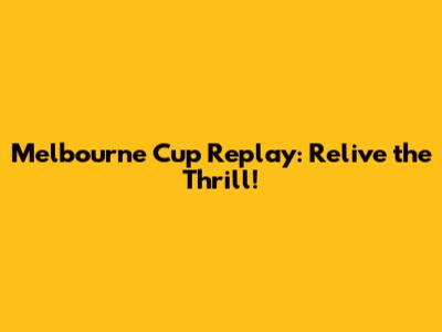 Melbourne Cup Replay: Relive the Thrill!