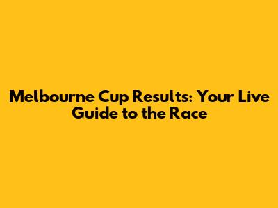 Melbourne Cup Results: Your Live Guide to the Race