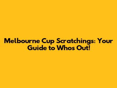 Melbourne Cup Scratchings: Your Guide to Who's Out!