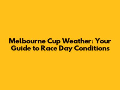 Melbourne Cup Weather: Your Guide to Race Day Conditions