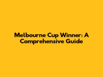 Melbourne Cup Winner: A Comprehensive Guide