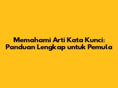 Memahami Arti Kata Kunci: Panduan Lengkap untuk Pemula