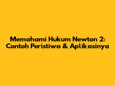 Memahami Hukum Newton 2: Contoh Peristiwa & Aplikasinya