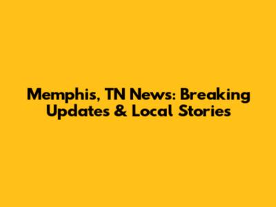 Memphis, TN News: Breaking Updates & Local Stories