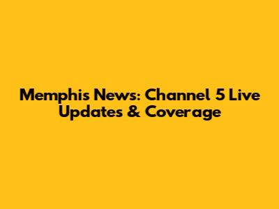Memphis News: Channel 5 Live Updates & Coverage