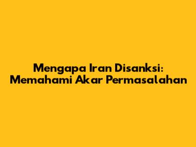 Mengapa Iran Disanksi: Memahami Akar Permasalahan