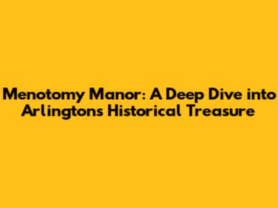 Menotomy Manor: A Deep Dive into Arlington's Historical Treasure