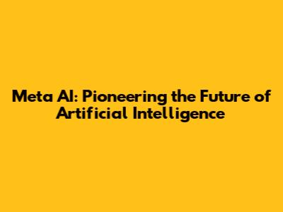 Meta AI: Pioneering the Future of Artificial Intelligence