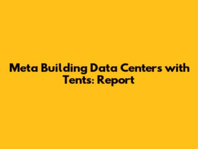 Meta Building Data Centers with Tents: Report