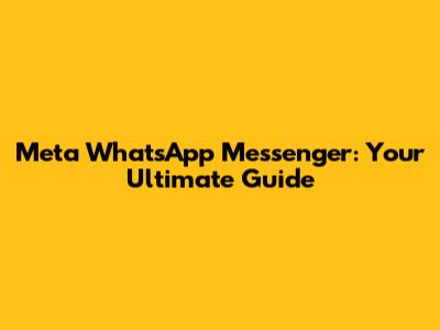 Meta WhatsApp Messenger: Your Ultimate Guide