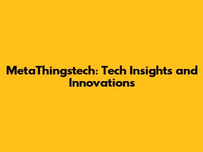 MetaThingstech: Tech Insights and Innovations