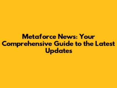 Metaforce News: Your Comprehensive Guide to the Latest Updates