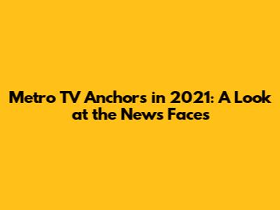 Metro TV Anchors in 2021: A Look at the News Faces