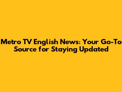 Metro TV English News: Your Go-To Source for Staying Updated