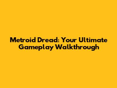 Metroid Dread: Your Ultimate Gameplay Walkthrough