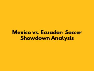 Mexico vs. Ecuador: Soccer Showdown Analysis