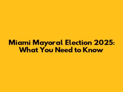 Miami Mayoral Election 2025: What You Need to Know