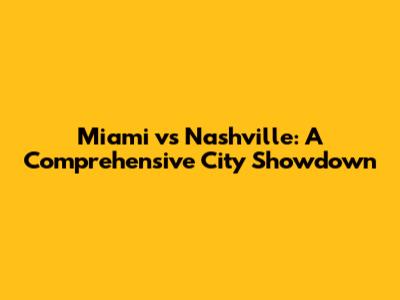 Miami vs Nashville: A Comprehensive City Showdown
