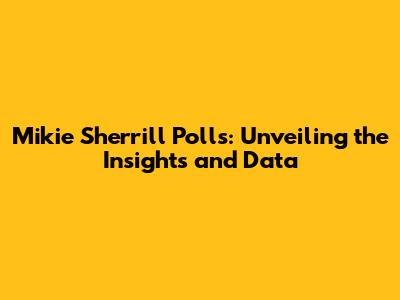 Mikie Sherrill Polls: Unveiling the Insights and Data