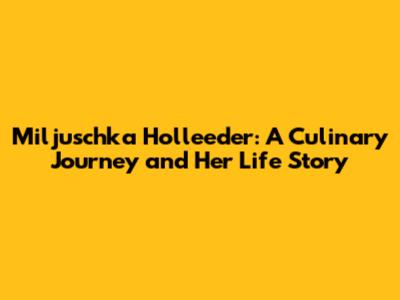 Miljuschka Holleeder: A Culinary Journey and Her Life Story