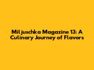 Miljuschka Magazine 13: A Culinary Journey of Flavors