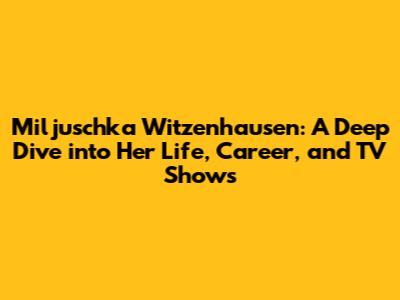 Miljuschka Witzenhausen: A Deep Dive into Her Life, Career, and TV Shows