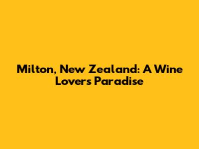 Milton, New Zealand: A Wine Lover's Paradise