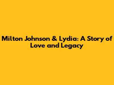 Milton Johnson & Lydia: A Story of Love and Legacy