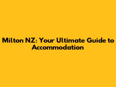 Milton NZ: Your Ultimate Guide to Accommodation