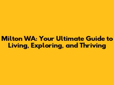 Milton WA: Your Ultimate Guide to Living, Exploring, and Thriving