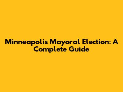 Minneapolis Mayoral Election: A Complete Guide
