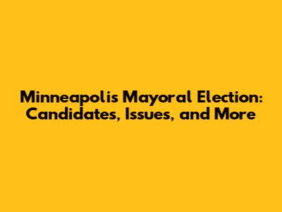 Minneapolis Mayoral Election: Candidates, Issues, and More
