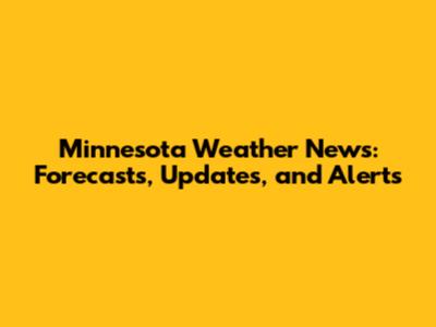 Minnesota Weather News: Forecasts, Updates, and Alerts