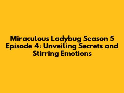 Miraculous Ladybug Season 5 Episode 4: Unveiling Secrets and Stirring Emotions