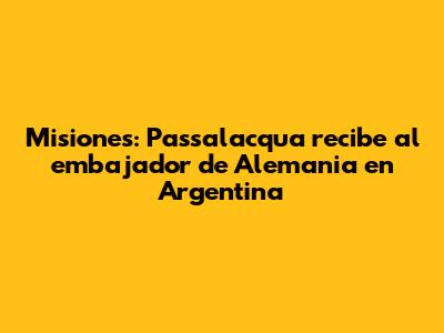Misiones: Passalacqua recibe al embajador de Alemania en Argentina