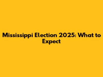 Mississippi Election 2025: What to Expect