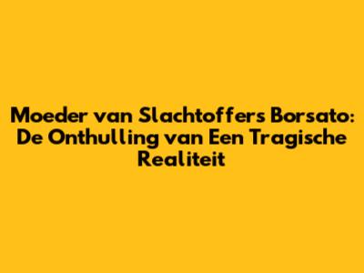 Moeder van Slachtoffers Borsato: De Onthulling van Een Tragische Realiteit