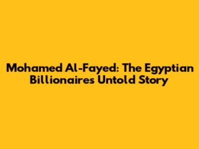 Mohamed Al-Fayed: The Egyptian Billionaire's Untold Story