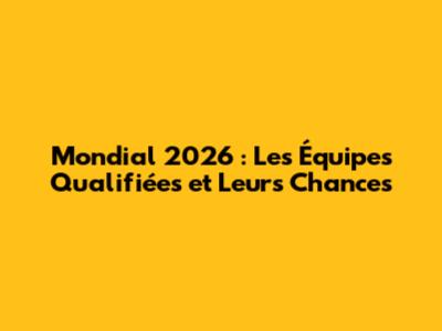Mondial 2026 : Les Équipes Qualifiées et Leurs Chances