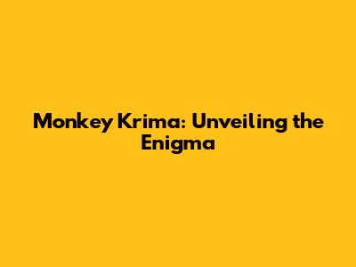 Monkey Krima: Unveiling the Enigma