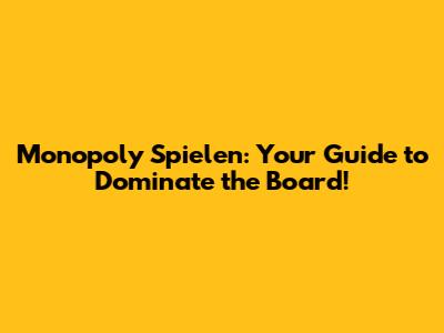 Monopoly Spielen: Your Guide to Dominate the Board!