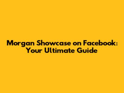 Morgan Showcase on Facebook: Your Ultimate Guide