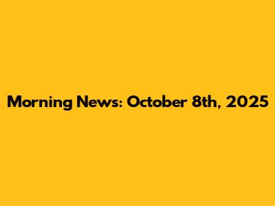 Morning News: October 8th, 2025
