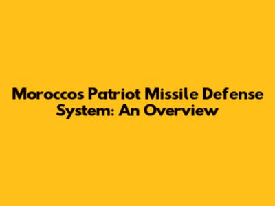 Morocco's Patriot Missile Defense System: An Overview