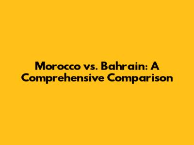 Morocco vs. Bahrain: A Comprehensive Comparison