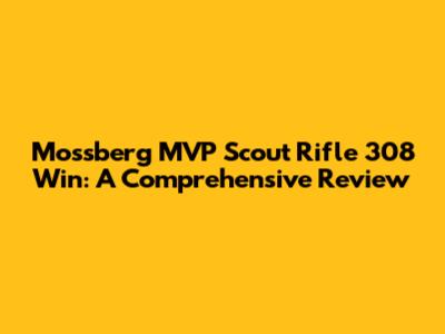 Mossberg MVP Scout Rifle 308 Win: A Comprehensive Review