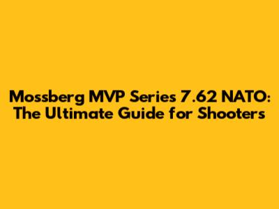 Mossberg MVP Series 7.62 NATO: The Ultimate Guide for Shooters