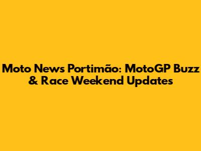 Moto News Portimão: MotoGP Buzz & Race Weekend Updates
