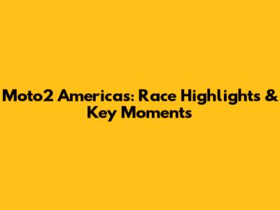 Moto2 Americas: Race Highlights & Key Moments